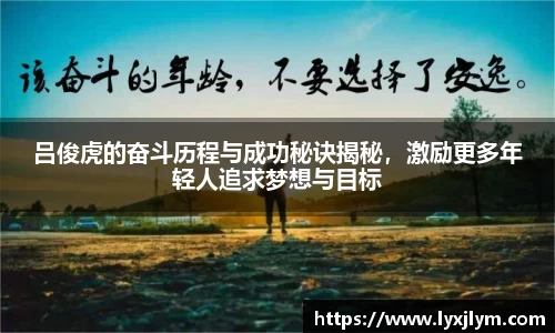 吕俊虎的奋斗历程与成功秘诀揭秘，激励更多年轻人追求梦想与目标