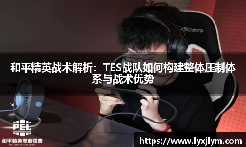 和平精英战术解析：TES战队如何构建整体压制体系与战术优势