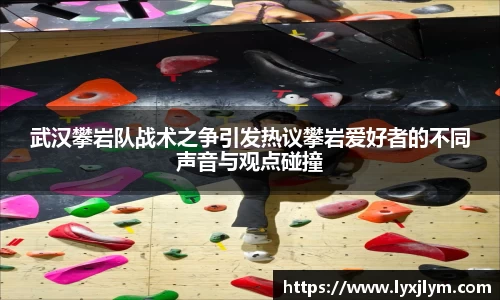 武汉攀岩队战术之争引发热议攀岩爱好者的不同声音与观点碰撞