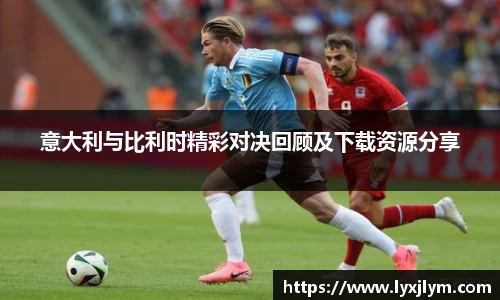 意大利与比利时精彩对决回顾及下载资源分享